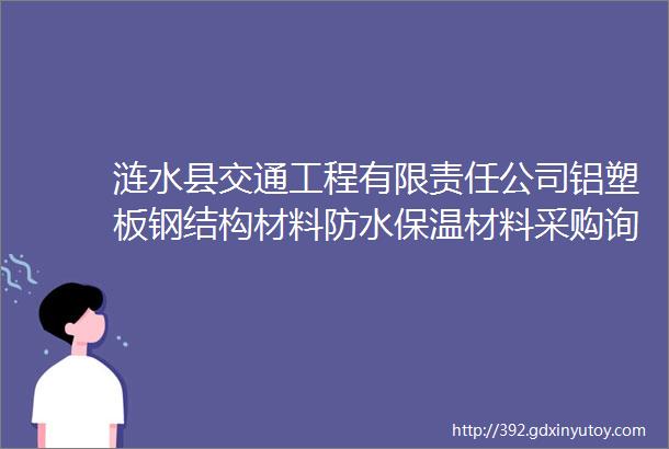 涟水县交通工程有限责任公司铝塑板钢结构材料防水保温材料采购询价公告