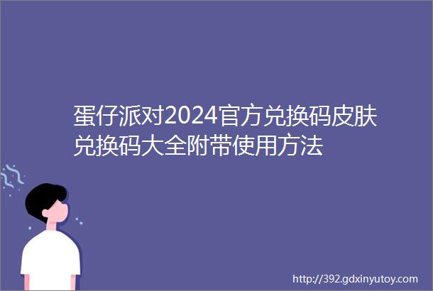 蛋仔派对2024官方兑换码皮肤兑换码大全附带使用方法