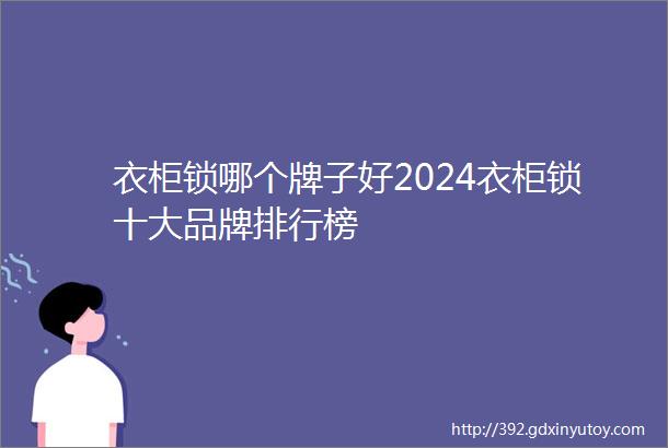 衣柜锁哪个牌子好2024衣柜锁十大品牌排行榜