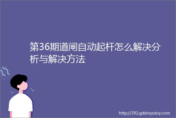 第36期道闸自动起杆怎么解决分析与解决方法