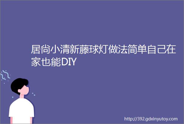 居尙小清新藤球灯做法简单自己在家也能DIY