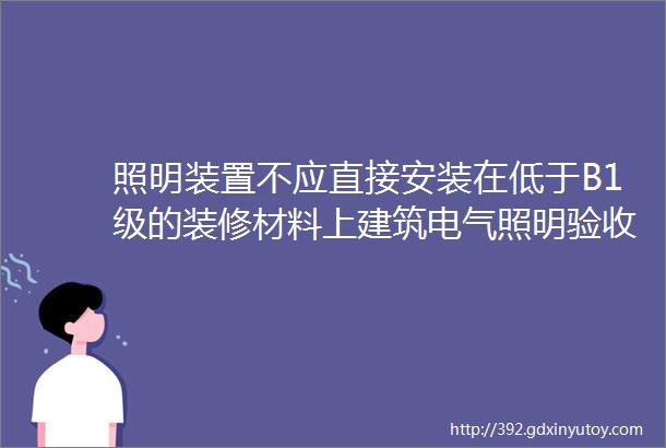 照明装置不应直接安装在低于B1级的装修材料上建筑电气照明验收规范修订