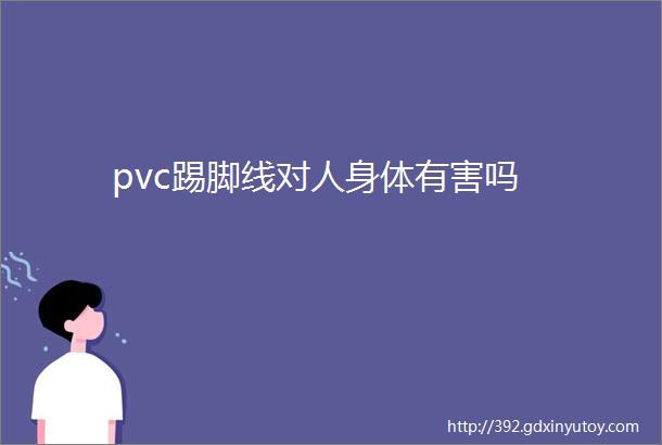 pvc踢脚线对人身体有害吗