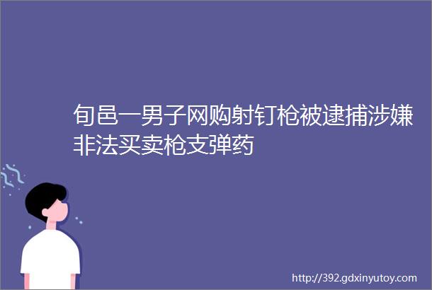 旬邑一男子网购射钉枪被逮捕涉嫌非法买卖枪支弹药