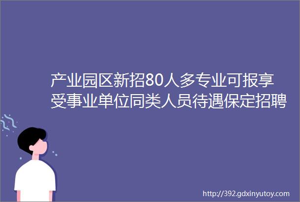 产业园区新招80人多专业可报享受事业单位同类人员待遇保定招聘网719招聘信息汇总1