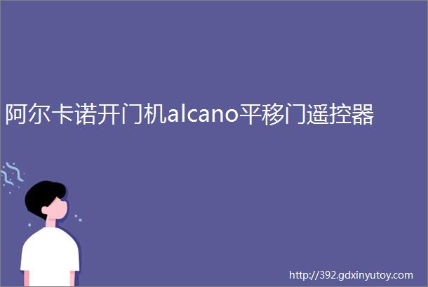 阿尔卡诺开门机alcano平移门遥控器