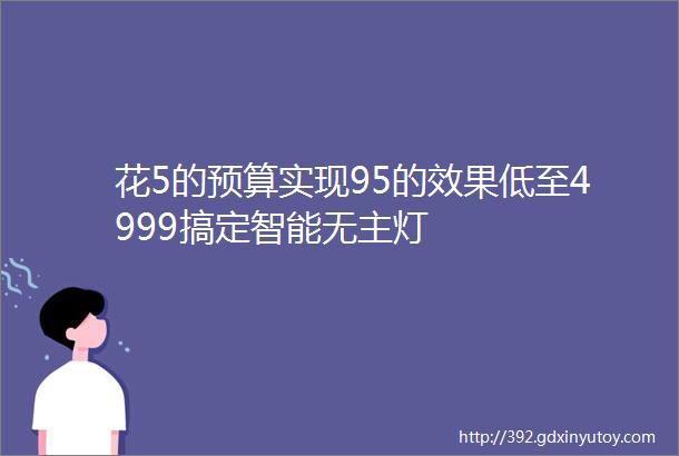 花5的预算实现95的效果低至4999搞定智能无主灯