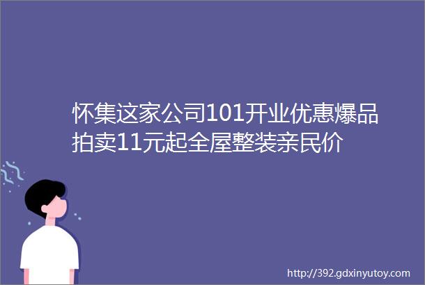 怀集这家公司101开业优惠爆品拍卖11元起全屋整装亲民价