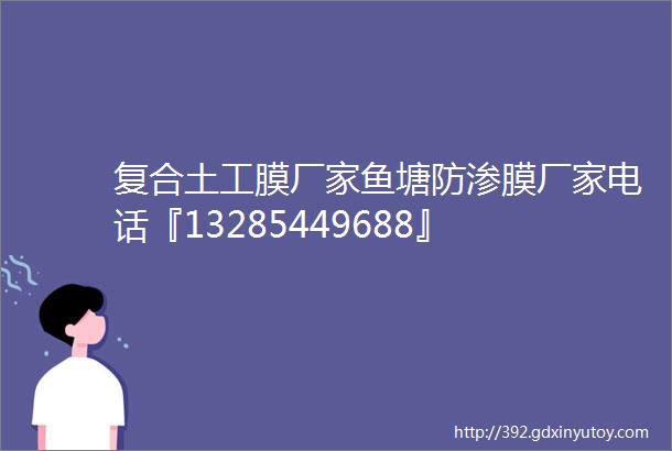 复合土工膜厂家鱼塘防渗膜厂家电话『13285449688』