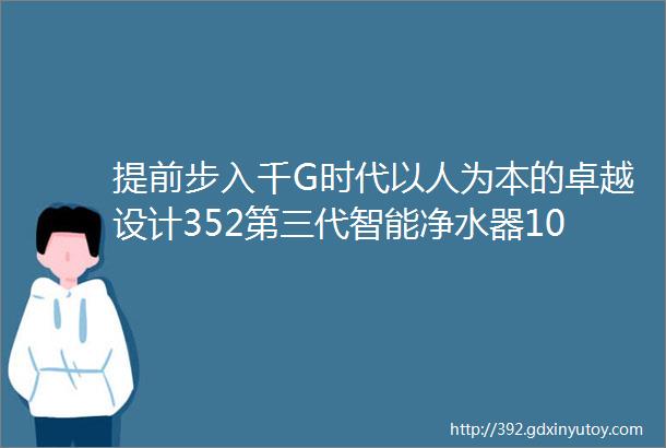 提前步入千G时代以人为本的卓越设计352第三代智能净水器1000G评测