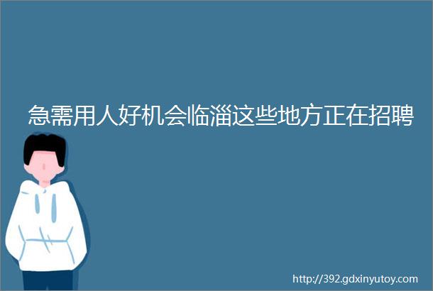 急需用人好机会临淄这些地方正在招聘