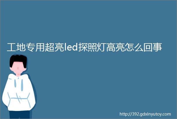 工地专用超亮led探照灯高亮怎么回事