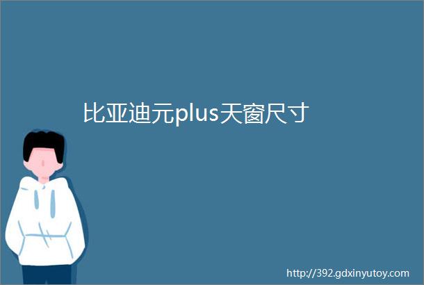 比亚迪元plus天窗尺寸