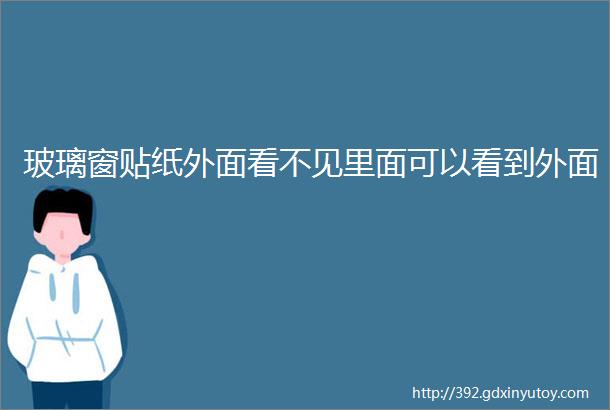 玻璃窗贴纸外面看不见里面可以看到外面