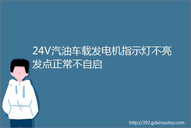 24V汽油车载发电机指示灯不亮发点正常不自启