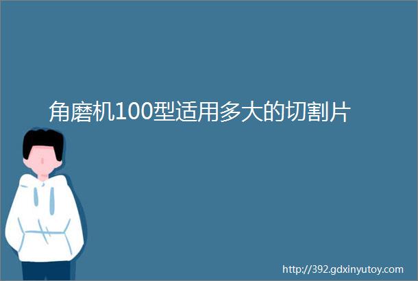 角磨机100型适用多大的切割片