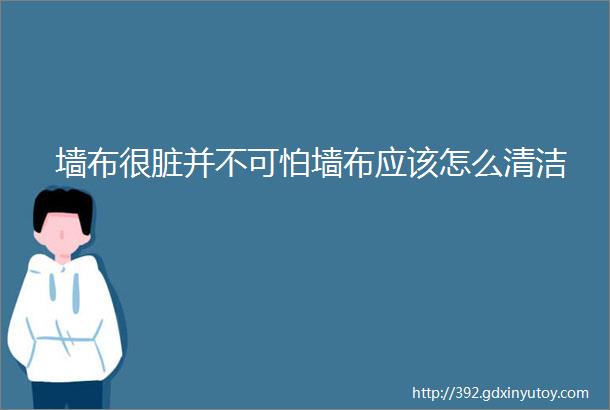 墙布很脏并不可怕墙布应该怎么清洁