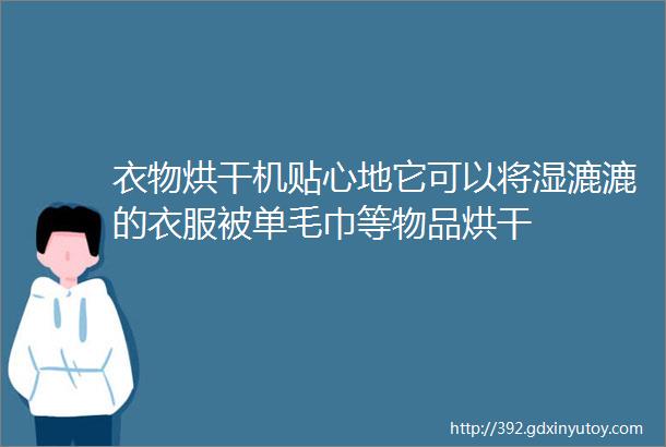 衣物烘干机贴心地它可以将湿漉漉的衣服被单毛巾等物品烘干