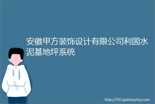 安徽甲方装饰设计有限公司利固水泥基地坪系统