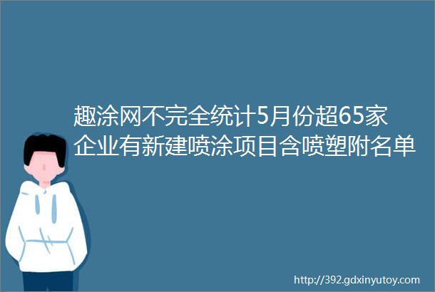 趣涂网不完全统计5月份超65家企业有新建喷涂项目含喷塑附名单