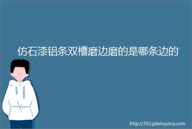 仿石漆铝条双槽磨边磨的是哪条边的