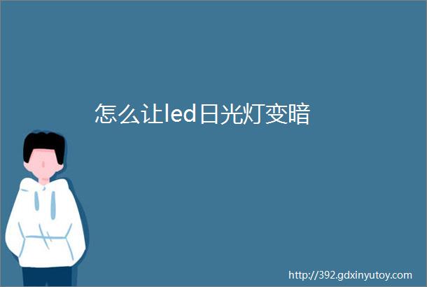 怎么让led日光灯变暗