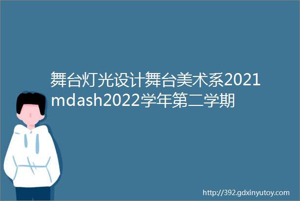 舞台灯光设计舞台美术系2021mdash2022学年第二学期教学检查作品选登