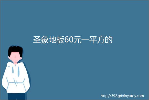 圣象地板60元一平方的