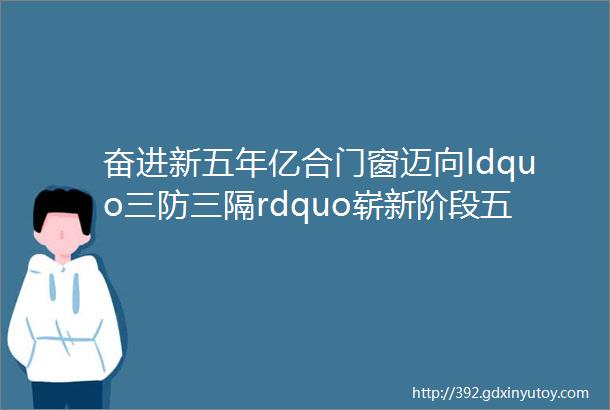 奋进新五年亿合门窗迈向ldquo三防三隔rdquo崭新阶段五大新品耀世登场