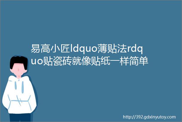 易高小匠ldquo薄贴法rdquo贴瓷砖就像贴纸一样简单