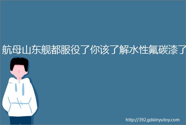 航母山东舰都服役了你该了解水性氟碳漆了