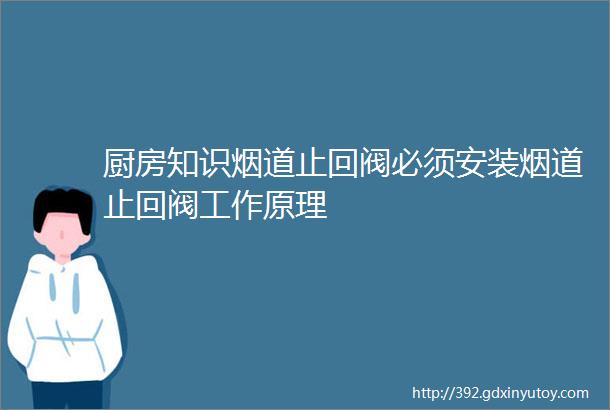 厨房知识烟道止回阀必须安装烟道止回阀工作原理