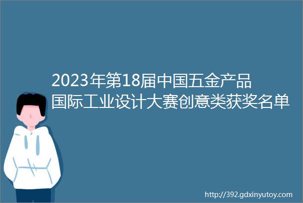 2023年第18届中国五金产品国际工业设计大赛创意类获奖名单公示