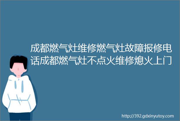 成都燃气灶维修燃气灶故障报修电话成都燃气灶不点火维修熄火上门检查距您634米