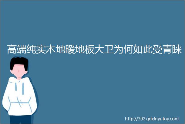 高端纯实木地暖地板大卫为何如此受青睐