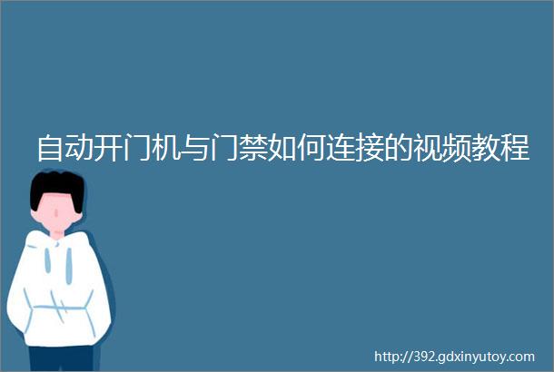 自动开门机与门禁如何连接的视频教程