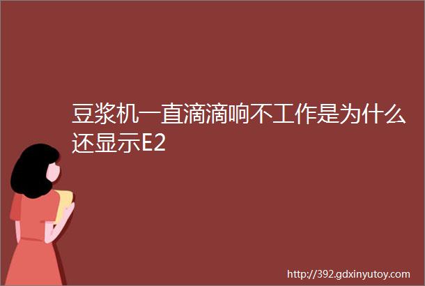 豆浆机一直滴滴响不工作是为什么还显示E2