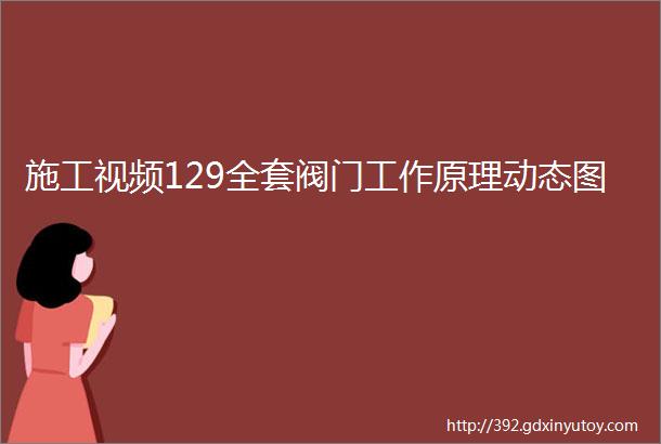 施工视频129全套阀门工作原理动态图