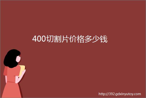 400切割片价格多少钱