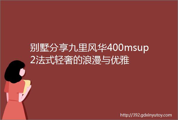 别墅分享九里风华400msup2法式轻奢的浪漫与优雅