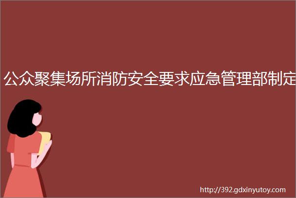 公众聚集场所消防安全要求应急管理部制定