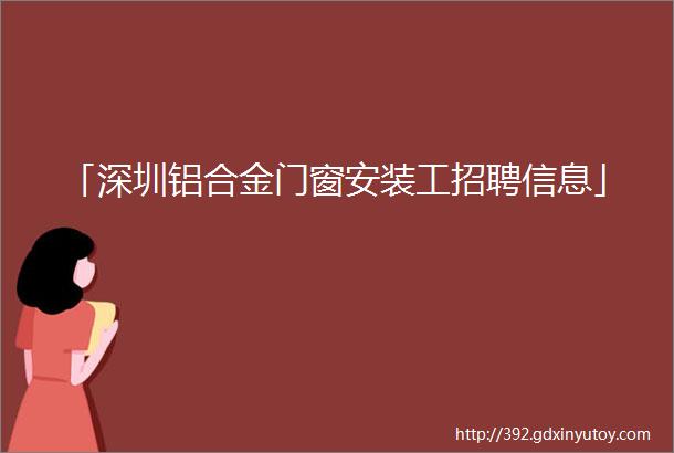 「深圳铝合金门窗安装工招聘信息」