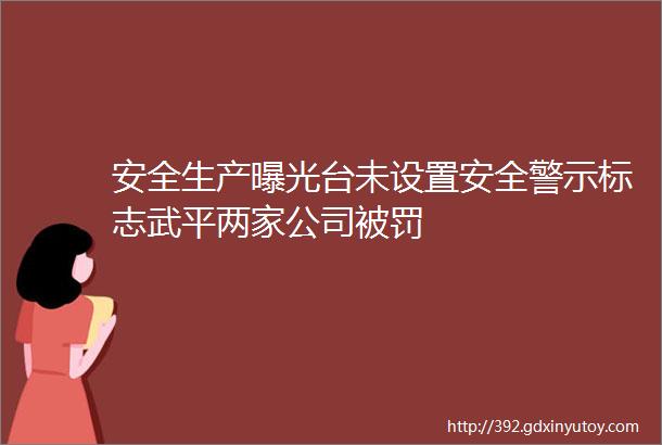 安全生产曝光台未设置安全警示标志武平两家公司被罚