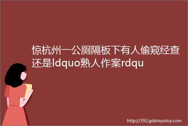 惊杭州一公厕隔板下有人偷窥经查还是ldquo熟人作案rdquo