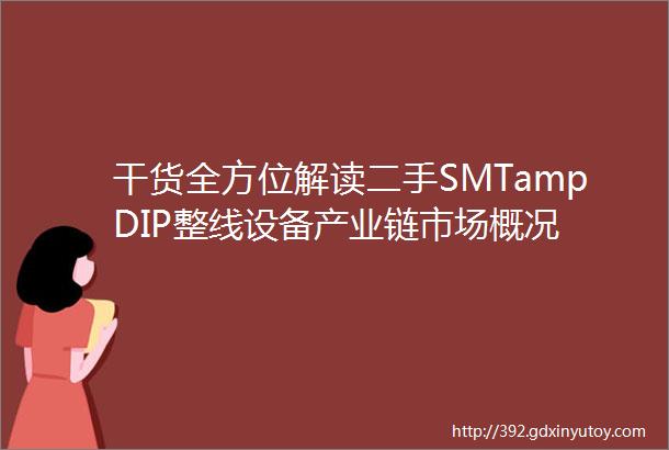 干货全方位解读二手SMTampDIP整线设备产业链市场概况