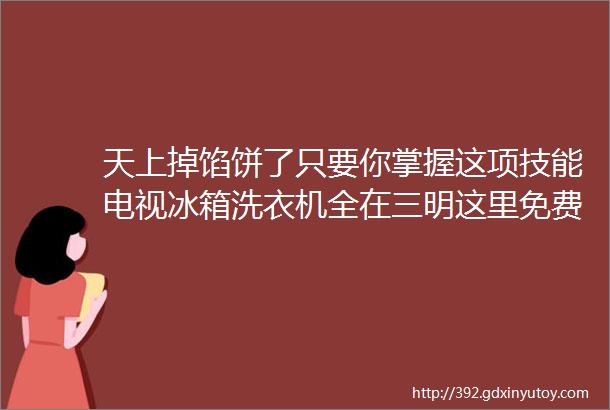 天上掉馅饼了只要你掌握这项技能电视冰箱洗衣机全在三明这里免费送