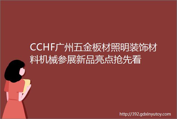 CCHF广州五金板材照明装饰材料机械参展新品亮点抢先看