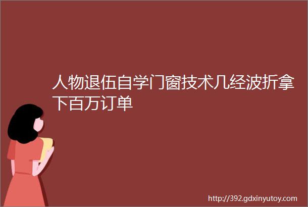 人物退伍自学门窗技术几经波折拿下百万订单