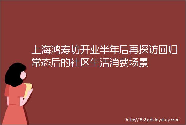 上海鸿寿坊开业半年后再探访回归常态后的社区生活消费场景