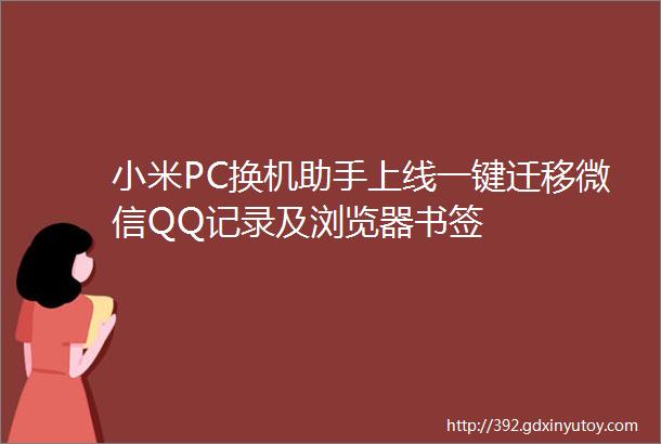 小米PC换机助手上线一键迁移微信QQ记录及浏览器书签